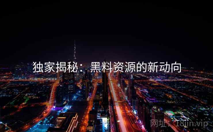 独家揭秘：黑料资源的新动向