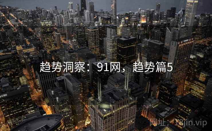 趋势洞察：91网，趋势篇5