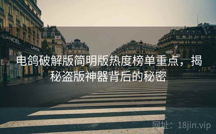 电鸽破解版简明版热度榜单重点，揭秘盗版神器背后的秘密