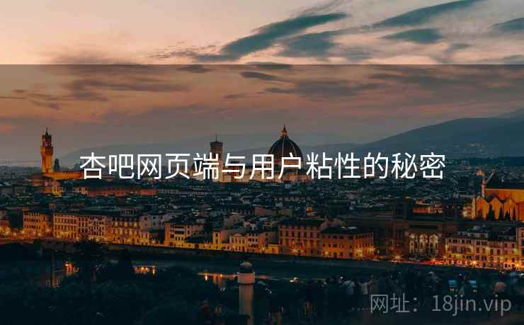 杏吧网页端与用户粘性的秘密