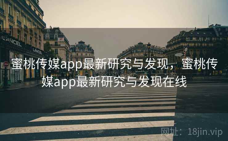蜜桃传媒app最新研究与发现，蜜桃传媒app最新研究与发现在线