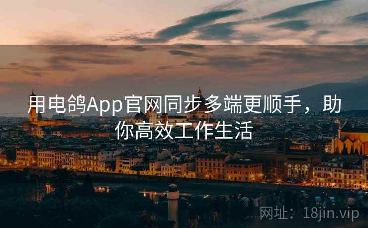 用电鸽App官网同步多端更顺手，助你高效工作生活