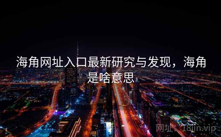 海角网址入口最新研究与发现,海角是啥意思