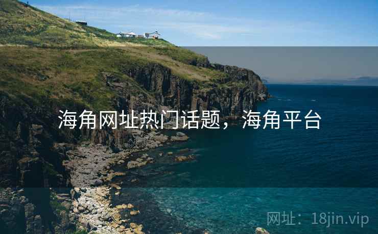 海角网址热门话题，海角平台