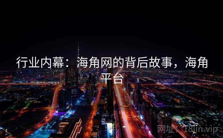 行业内幕：海角网的背后故事，海角平台