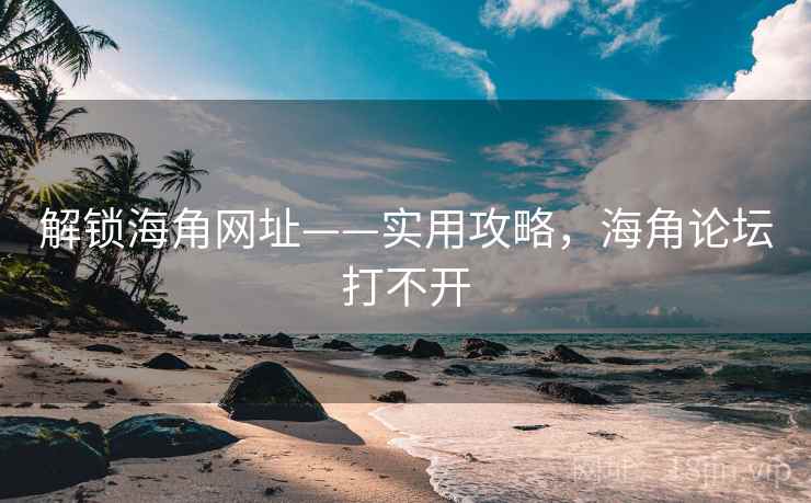 解锁海角网址——实用攻略，海角论坛打不开