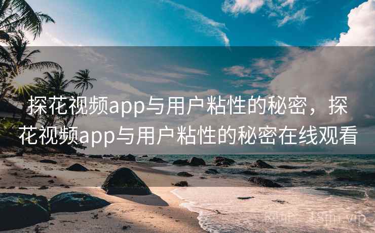 探花视频app与用户粘性的秘密，探花视频app与用户粘性的秘密在线观看