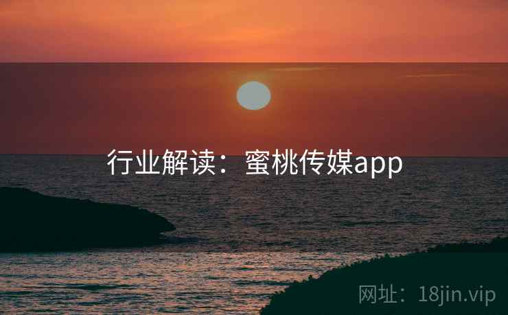 行业解读：蜜桃传媒app