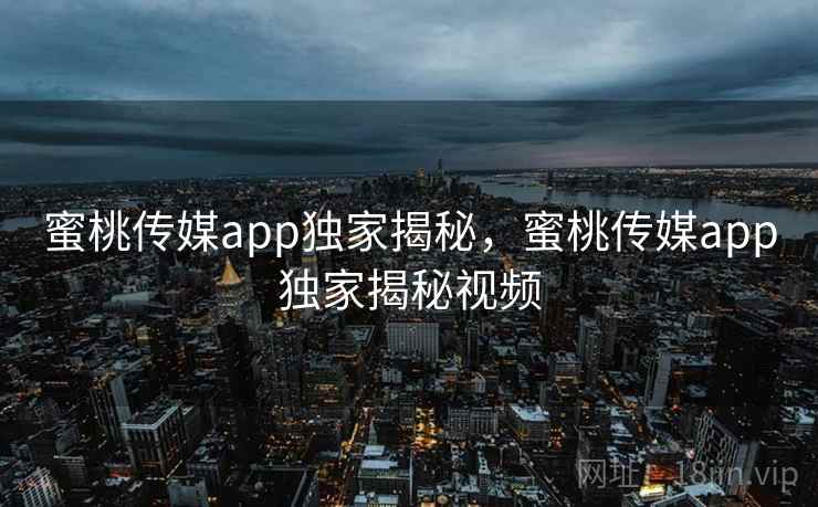 蜜桃传媒app独家揭秘,蜜桃传媒app独家揭秘视频