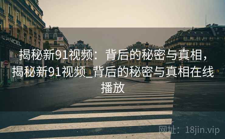 揭秘新91视频：背后的秘密与真相，揭秘新91视频_背后的秘密与真相在线播放