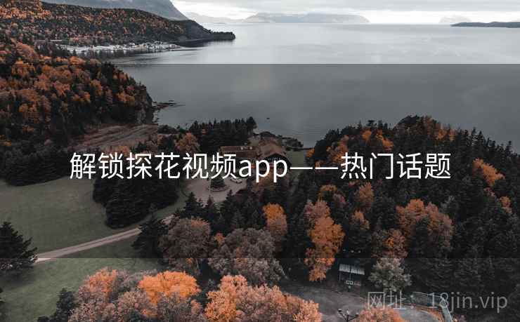 解锁探花视频app——热门话题