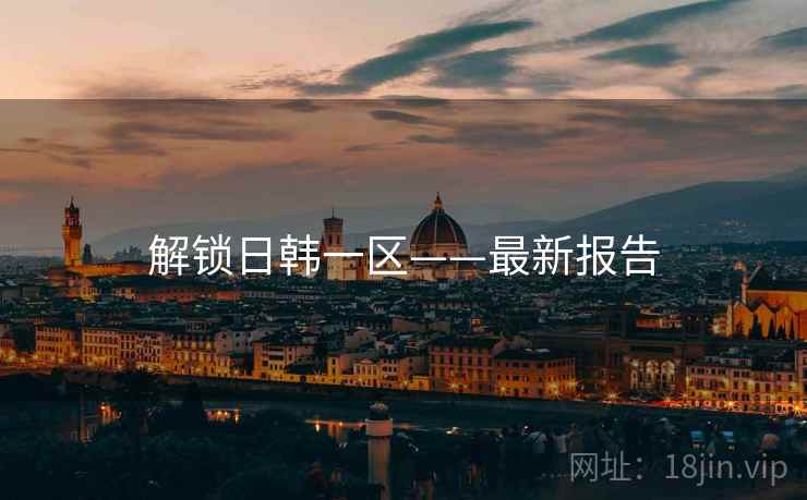 解锁日韩一区——最新报告