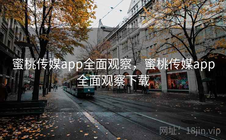 蜜桃传媒app全面观察，蜜桃传媒app全面观察下载